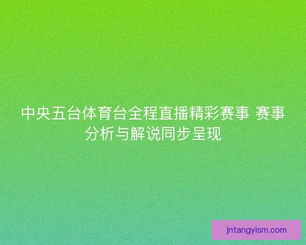 中央五台体育台全程直播精彩赛事 赛事分析与解说同步呈现
